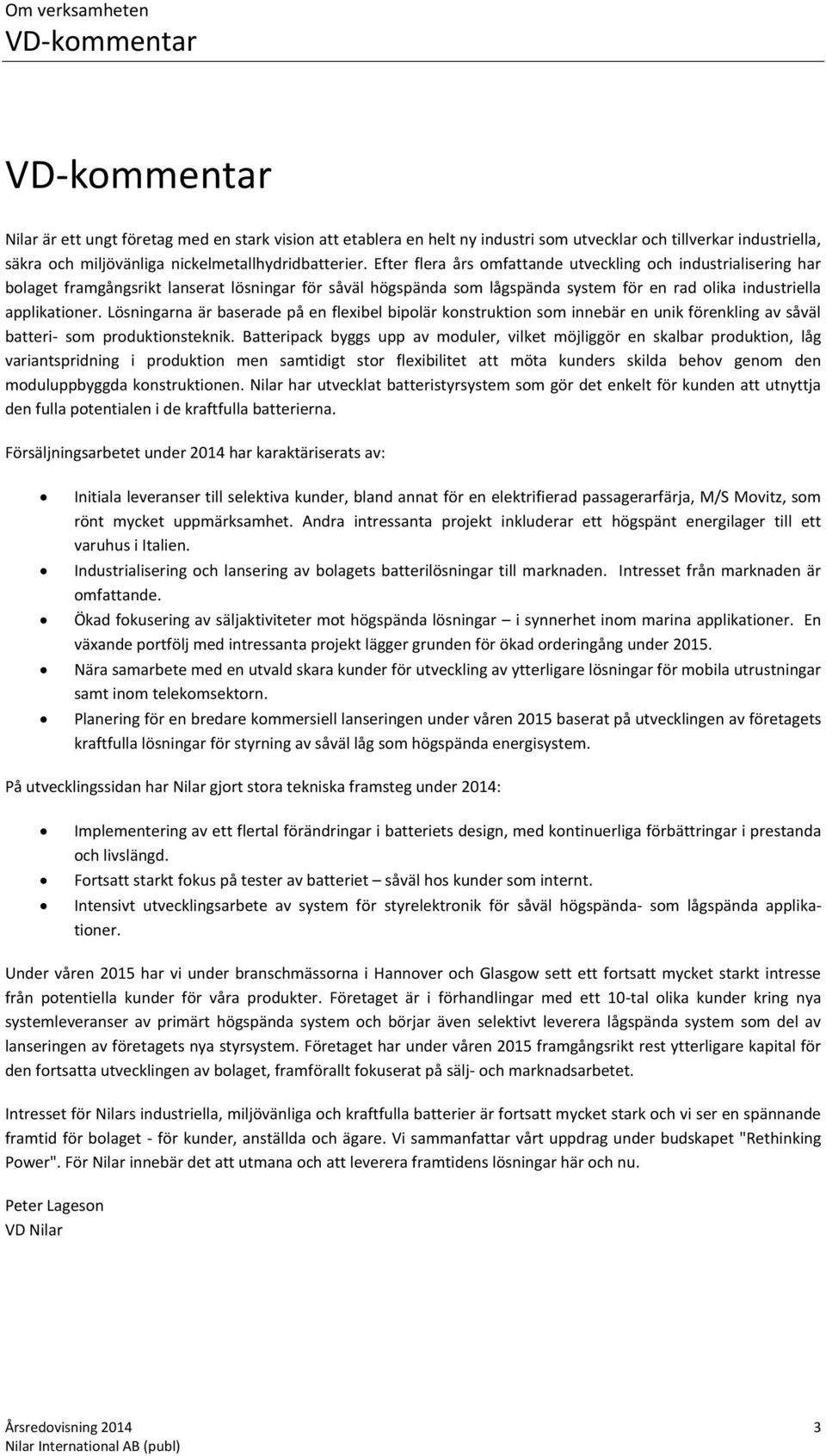 Efter flera års omfattande utveckling och industrialisering har bolaget framgångsrikt lanserat lösningar för såväl högspända som lågspända system för en rad olika industriella applikationer.