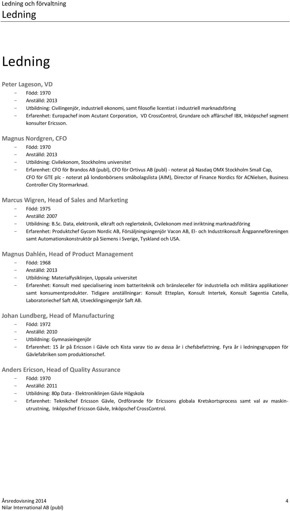 Magnus Nordgren, CFO - Född: 1970 - Anställd: 2013 - Utbildning: Civilekonom, Stockholms universitet - Erfarenhet: CFO för Brandos AB (publ), CFO för Ortivus AB (publ) - noterat på Nasdaq OMX