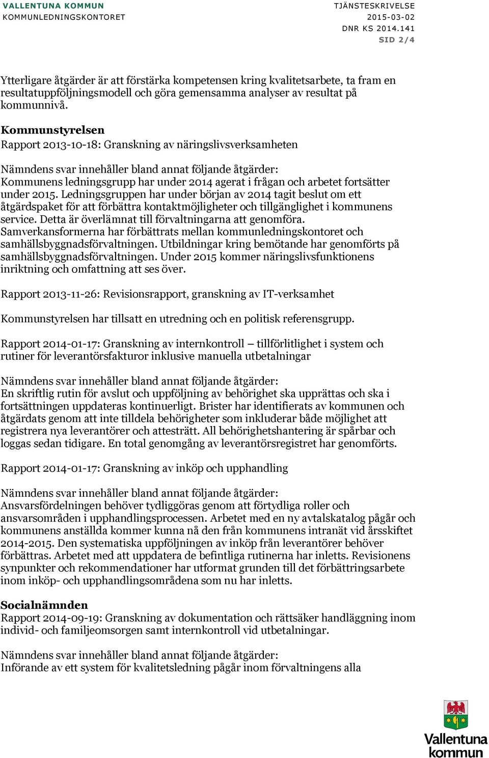 Kommunstyrelsen Rapport 2013-10-18: Granskning av näringslivsverksamheten Nämndens svar innehåller bland annat följande åtgärder: Kommunens ledningsgrupp har under 2014 agerat i frågan och arbetet