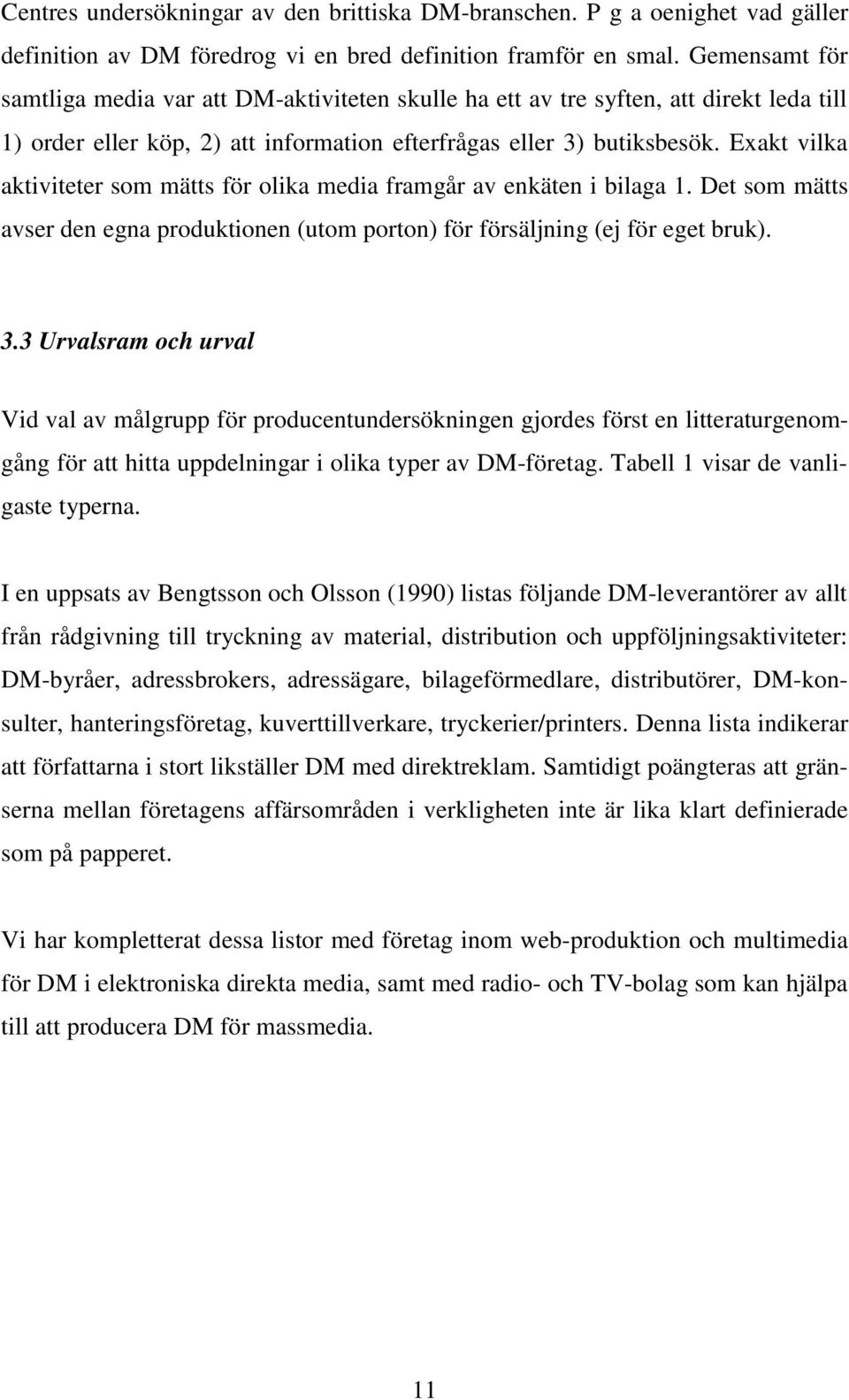 Exakt vilka aktiviteter som mätts för olika media framgår av enkäten i bilaga 1. Det som mätts avser den egna produktionen (utom porton) för försäljning (ej för eget bruk). 3.