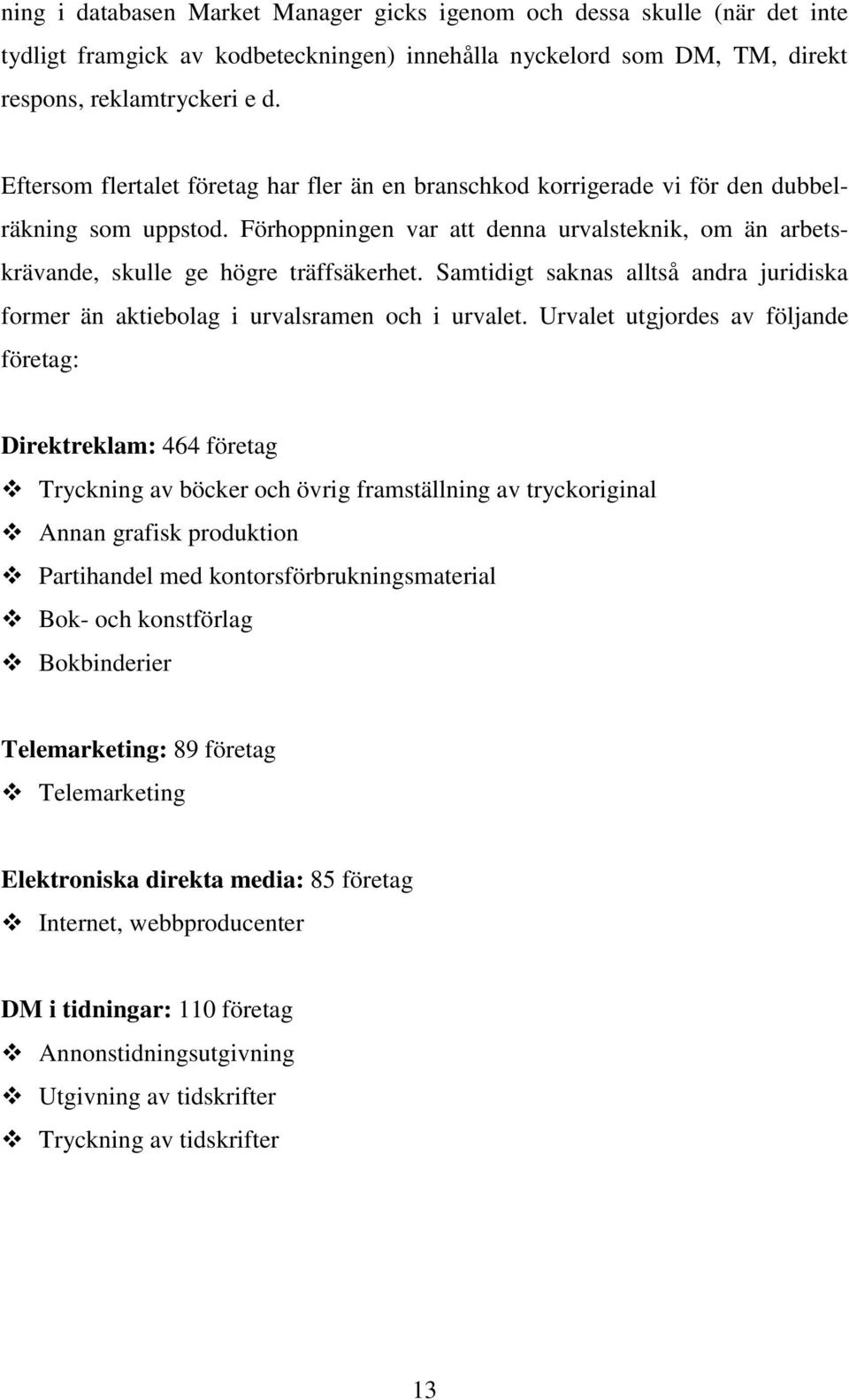 Samtidigt saknas alltså andra juridiska former än aktiebolag i urvalsramen och i urvalet.