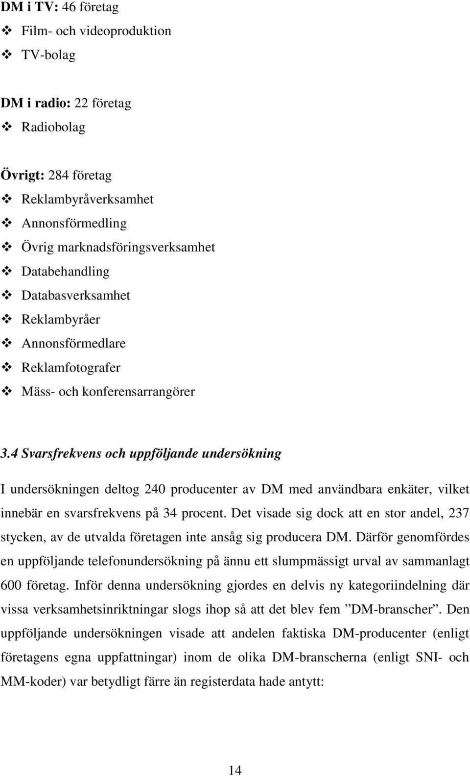 4 Svarsfrekvens och uppföljande undersökning I undersökningen deltog 240 producenter av DM med användbara enkäter, vilket innebär en svarsfrekvens på 34 procent.