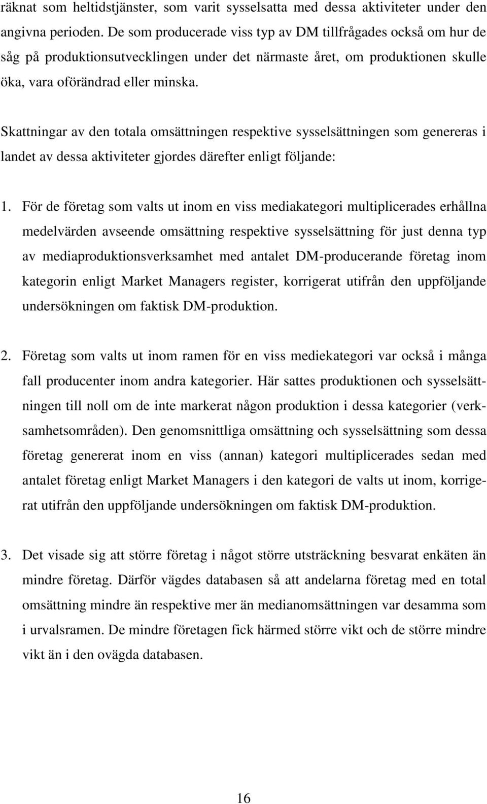 Skattningar av den totala omsättningen respektive sysselsättningen som genereras i landet av dessa aktiviteter gjordes därefter enligt följande: 1.