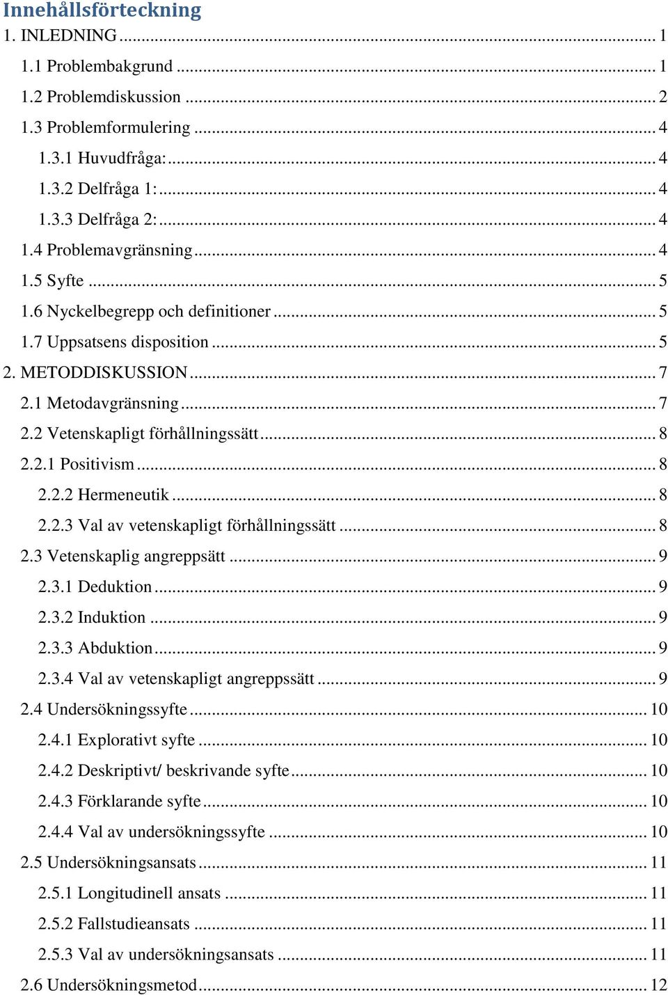 .. 8 2.2.2 Hermeneutik... 8 2.2.3 Val av vetenskapligt förhållningssätt... 8 2.3 Vetenskaplig angreppsätt... 9 2.3.1 Deduktion... 9 2.3.2 Induktion... 9 2.3.3 Abduktion... 9 2.3.4 Val av vetenskapligt angreppssätt.