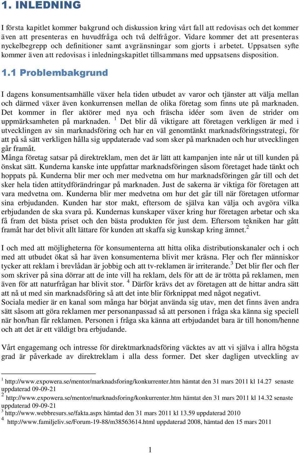 Uppsatsen syfte kommer även att redovisas i inledningskapitlet tillsammans med uppsatsens disposition. 1.