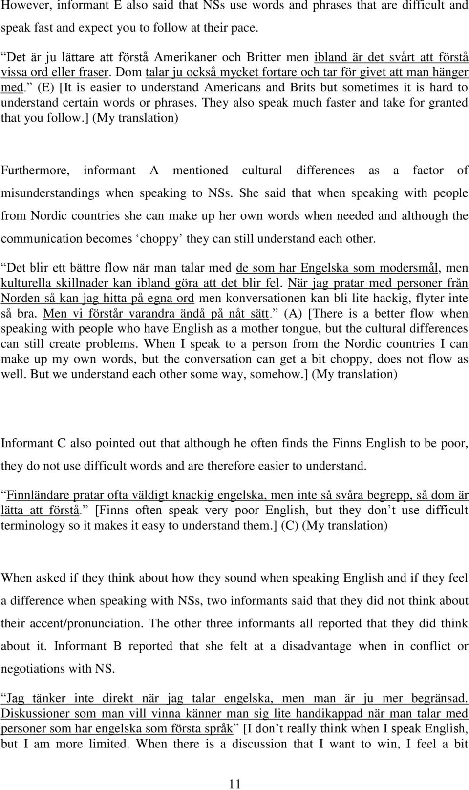 (E) [It is easier to understand Americans and Brits but sometimes it is hard to understand certain words or phrases. They also speak much faster and take for granted that you follow.