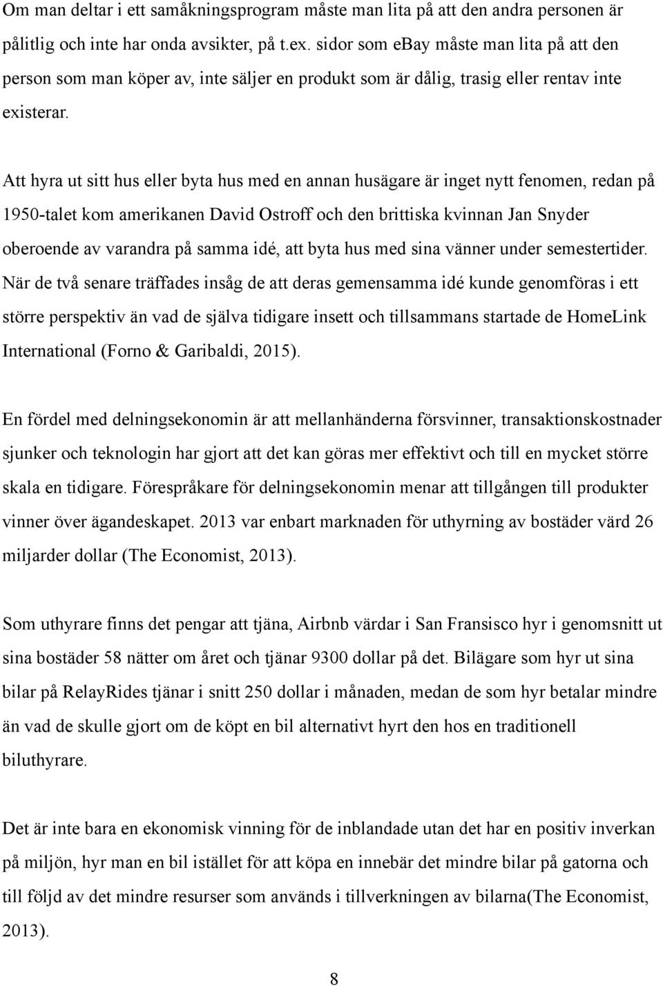 Att hyra ut sitt hus eller byta hus med en annan husägare är inget nytt fenomen, redan på 1950-talet kom amerikanen David Ostroff och den brittiska kvinnan Jan Snyder oberoende av varandra på samma