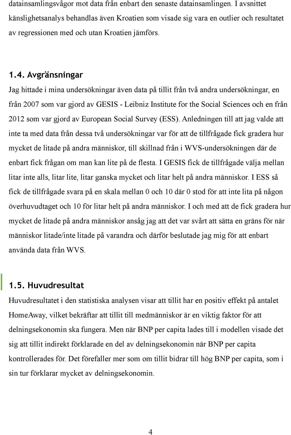 Avgränsningar Jag hittade i mina undersökningar även data på tillit från två andra undersökningar, en från 2007 som var gjord av GESIS - Leibniz Institute for the Social Sciences och en från 2012 som