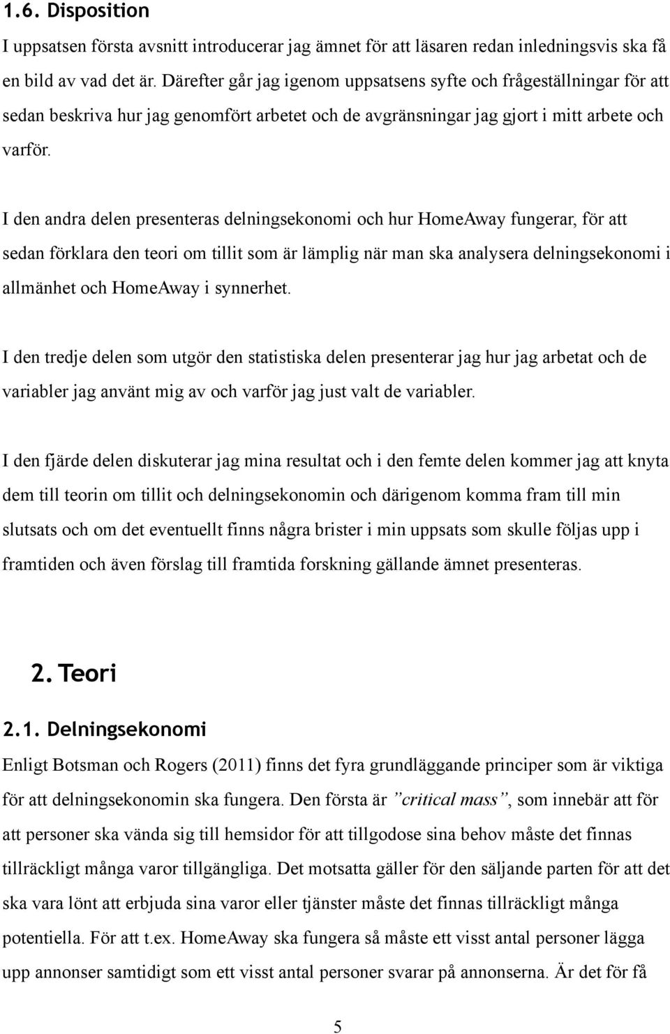 I den andra delen presenteras delningsekonomi och hur HomeAway fungerar, för att sedan förklara den teori om tillit som är lämplig när man ska analysera delningsekonomi i allmänhet och HomeAway i