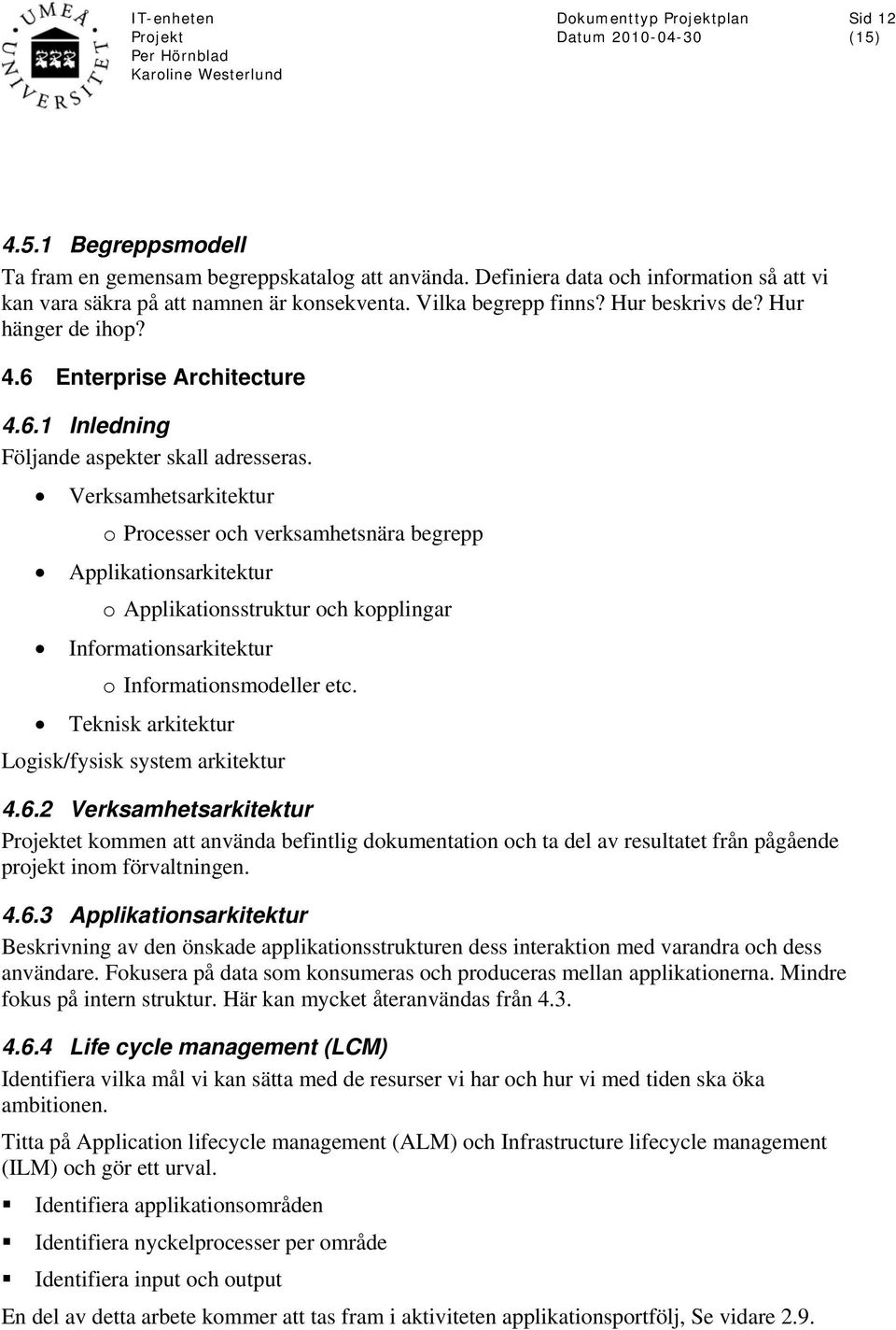 Verksamhetsarkitektur o Processer och verksamhetsnära begrepp Applikationsarkitektur o Applikationsstruktur och kopplingar Informationsarkitektur o Informationsmodeller etc.