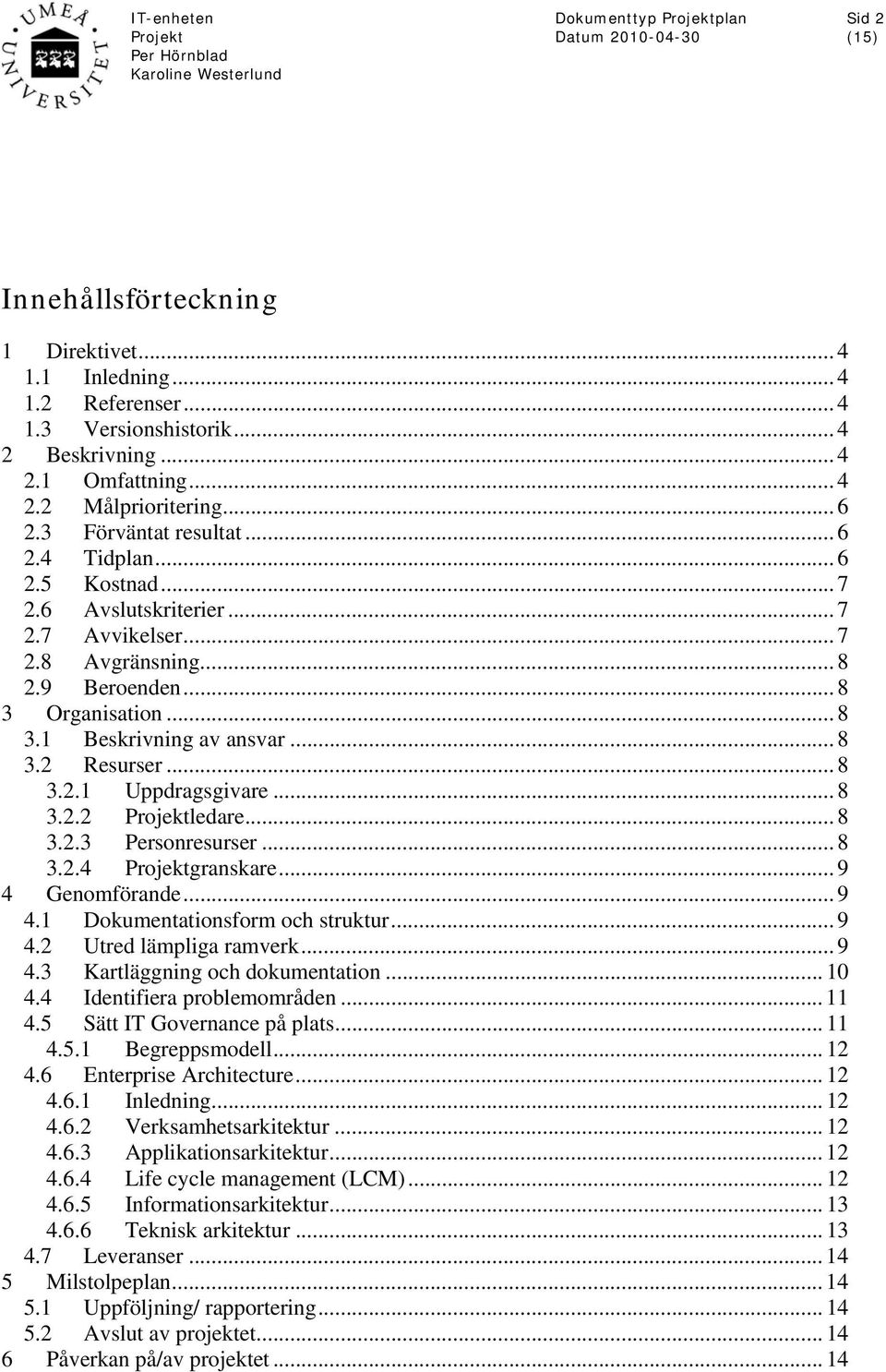 .. 8 3.2.2 ledare... 8 3.2.3 Personresurser... 8 3.2.4 granskare... 9 4 Genomförande...9 4.1 Dokumentationsform och struktur... 9 4.2 Utred lämpliga ramverk... 9 4.3 Kartläggning och dokumentation.