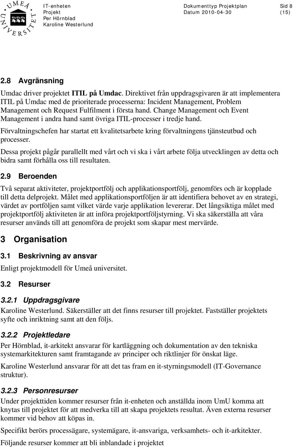 Change Management och Event Management i andra hand samt övriga ITIL-processer i tredje hand. Förvaltningschefen har startat ett kvalitetsarbete kring förvaltningens tjänsteutbud och processer.