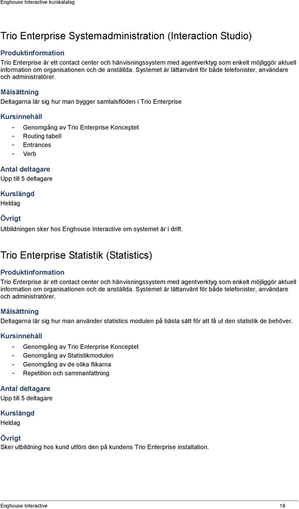 Deltagarna lär sig hur man bygger samtalsflöden i Trio Enterprise - Genomgång av Trio Enterprise Konceptet - Routing tabell - Entrances - Verb Heldag Utbildningen sker hos Enghouse Interactive om