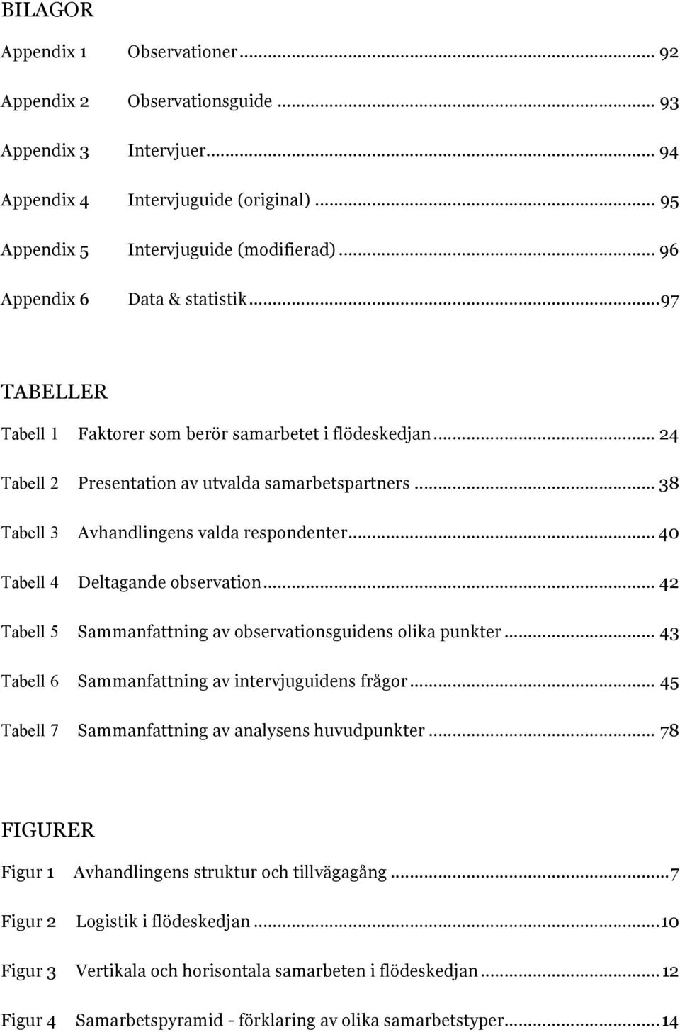 .. 38 Avhandlingens valda respondenter... 40 Deltagande observation... 42 Sammanfattning av observationsguidens olika punkter... 43 Sammanfattning av intervjuguidens frågor.