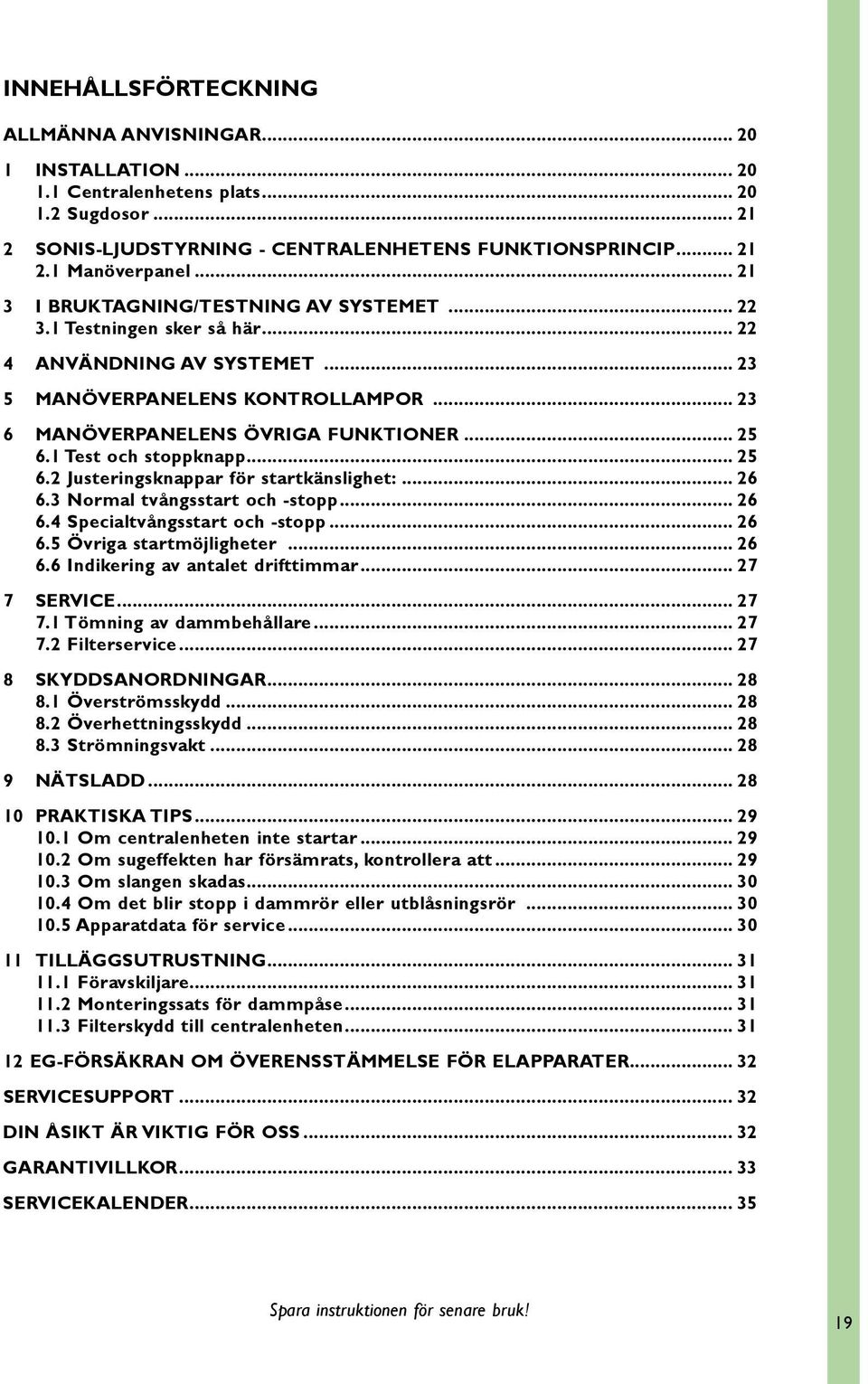 1 Test och stoppknapp... 25 6.2 Justeringsknappar för startkänslighet:... 26 6.3 Normal tvångsstart och -stopp... 26 6.4 Specialtvångsstart och -stopp... 26 6.5 Övriga startmöjligheter... 26 6.6 Indikering av antalet drifttimmar.