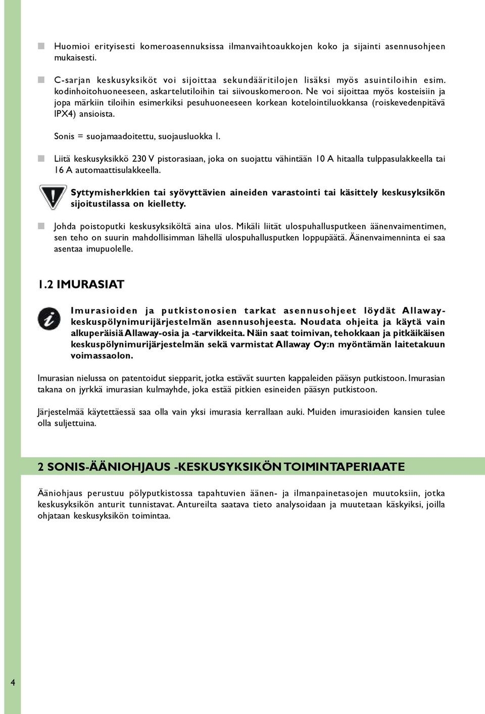 Ne voi sijoittaa myös kosteisiin ja jopa märkiin tiloihin esimerkiksi pesuhuoneeseen korkean kotelointiluokkansa (roiskevedenpitävä IPX4) ansioista. Sonis = suojamaadoitettu, suojausluokka I.