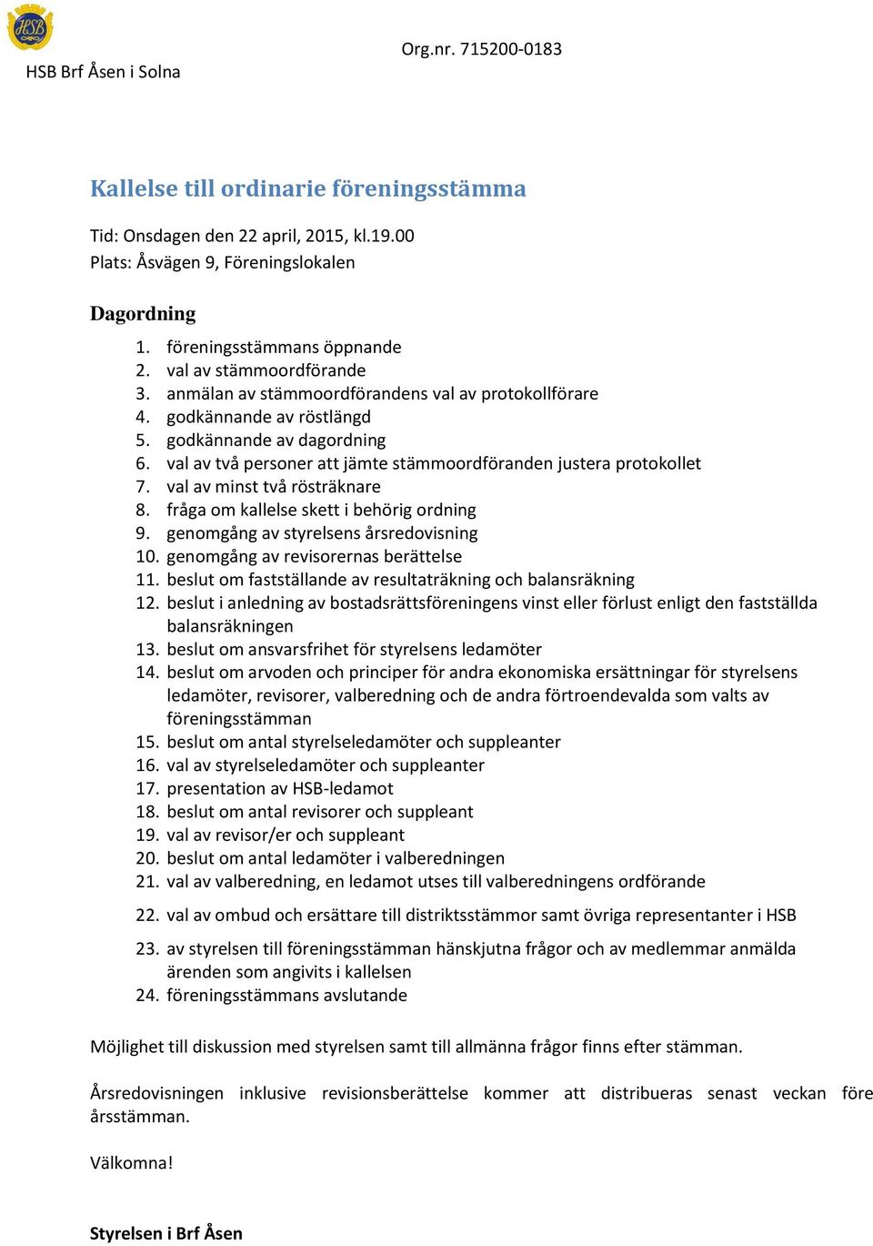 val av minst två rösträknare 8. fråga om kallelse skett i behörig ordning 9. genomgång av styrelsens årsredovisning 10. genomgång av revisorernas berättelse 11.