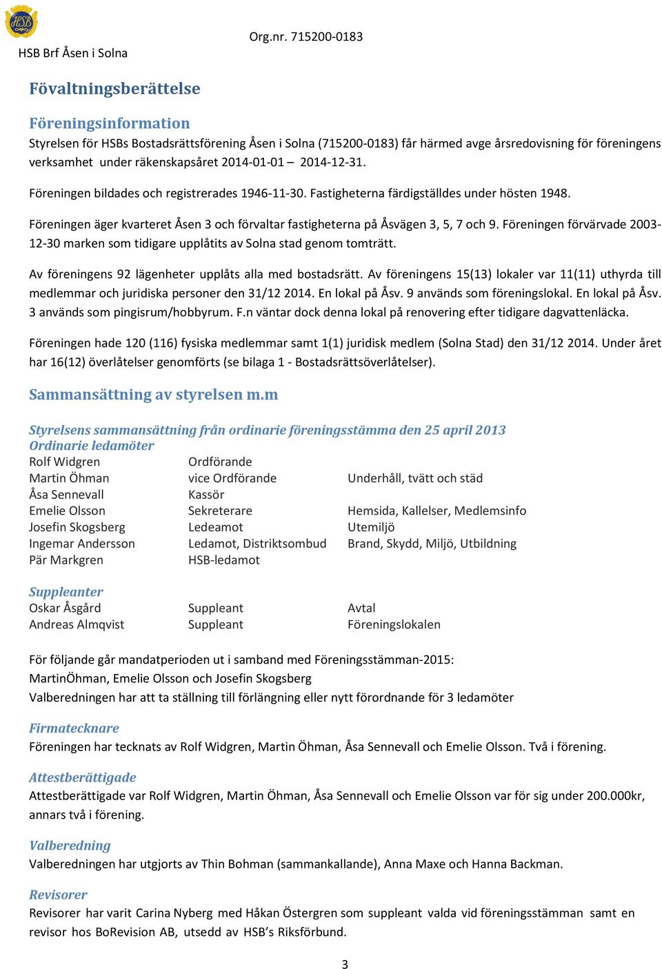 Föreningen förvärvade 2003-12-30 marken som tidigare upplåtits av Solna stad genom tomträtt. Av föreningens 92 lägenheter upplåts alla med bostadsrätt.