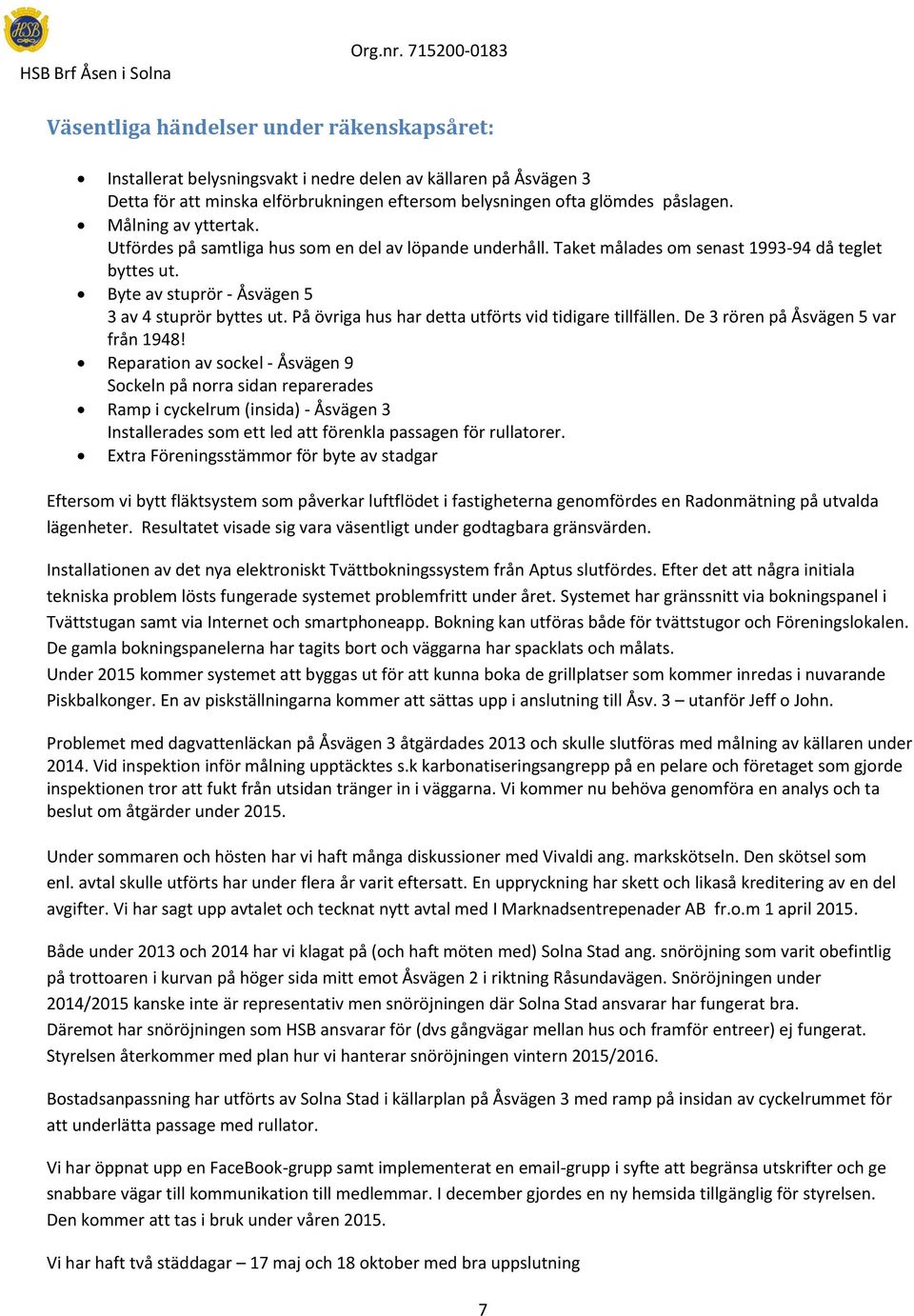 På övriga hus har detta utförts vid tidigare tillfällen. De 3 rören på Åsvägen 5 var från 1948!