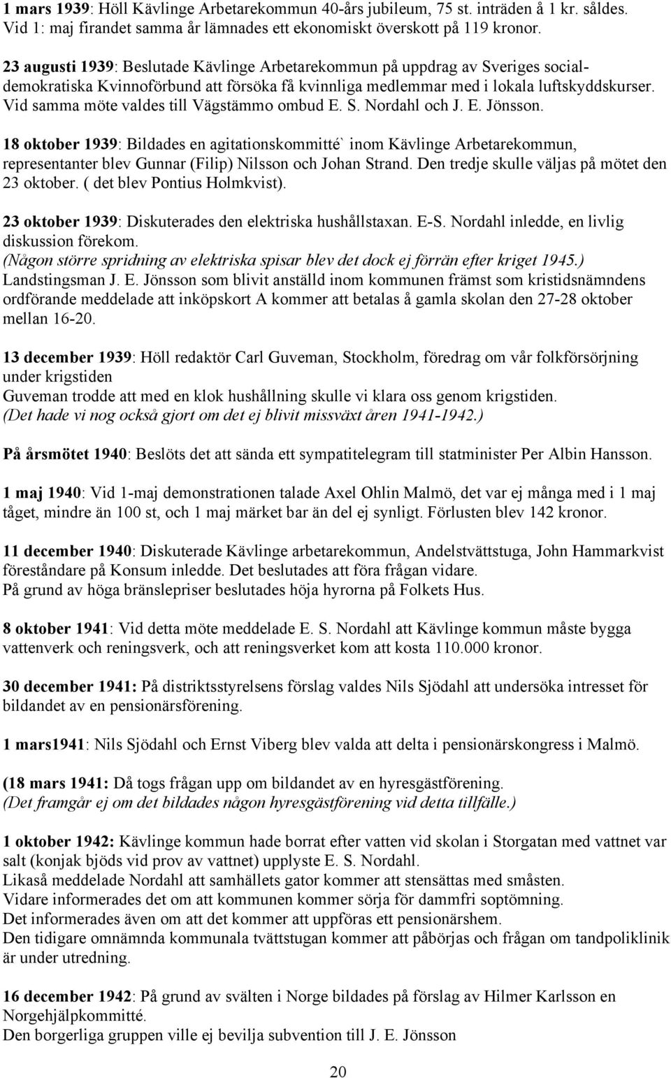 Vid samma möte valdes till Vägstämmo ombud E. S. Nordahl och J. E. Jönsson.