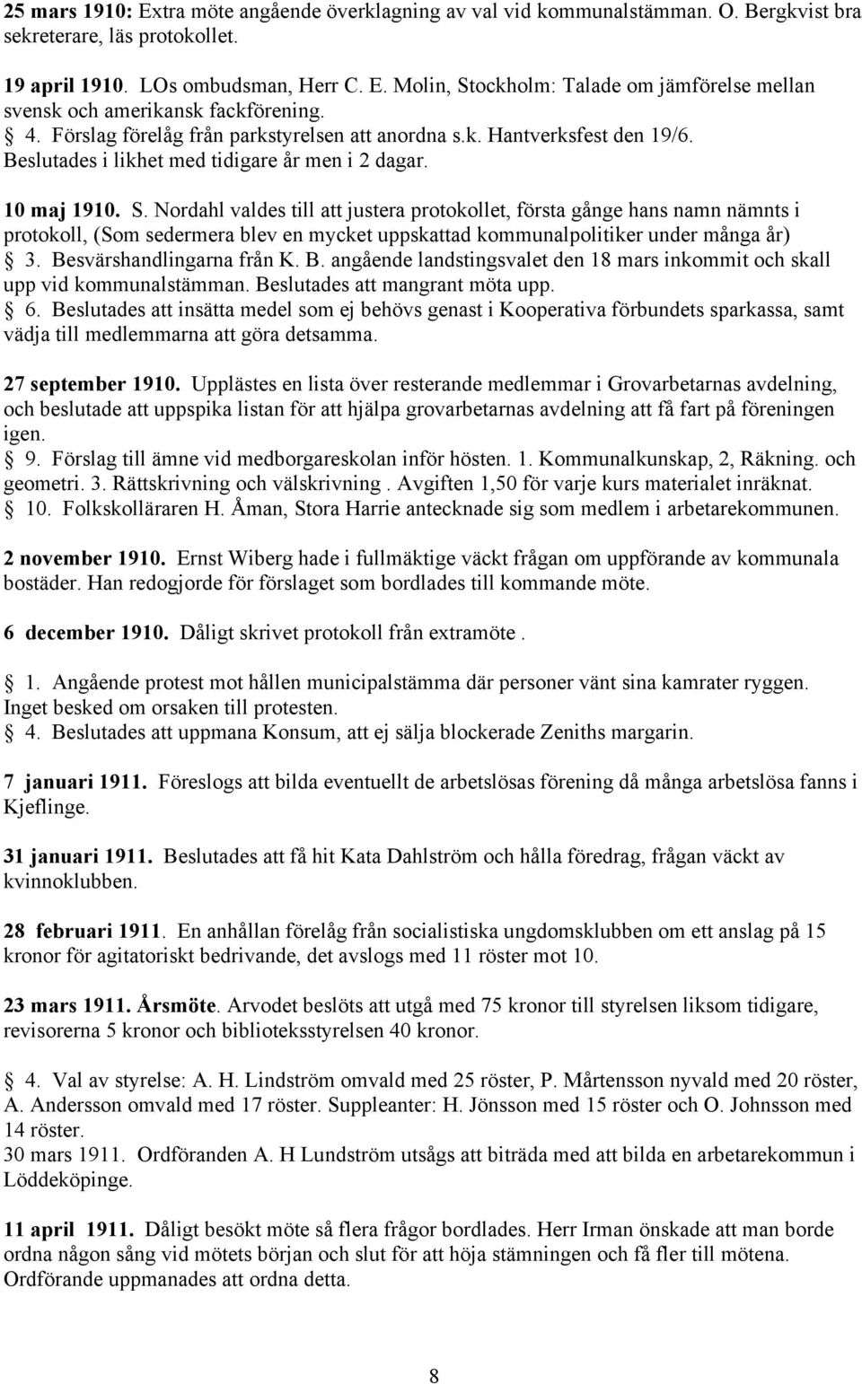 Nordahl valdes till att justera protokollet, första gånge hans namn nämnts i protokoll, (Som sedermera blev en mycket uppskattad kommunalpolitiker under många år) 3. Be