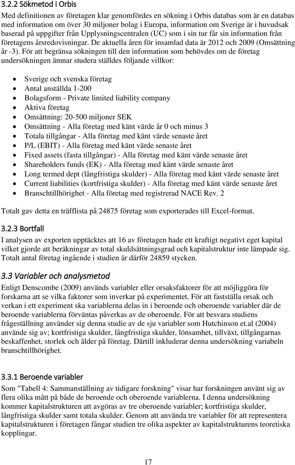 För att begränsa sökningen till den information som behövdes om de företag undersökningen ämnar studera ställdes följande villkor: Sverige och svenska företag Antal anställda 1-200 Bolagsform -