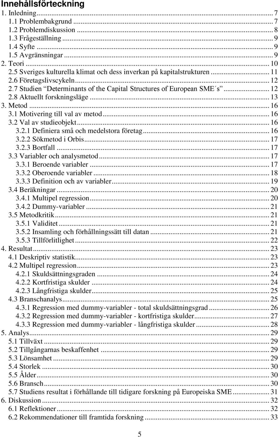 .. 13 3. Metod... 16 3.1 Motivering till val av metod... 16 3.2 Val av studieobjekt... 16 3.2.1 Definiera små och medelstora företag... 16 3.2.2 Sökmetod i Orbis... 17 3.2.3 Bortfall... 17 3.3 Variabler och analysmetod.