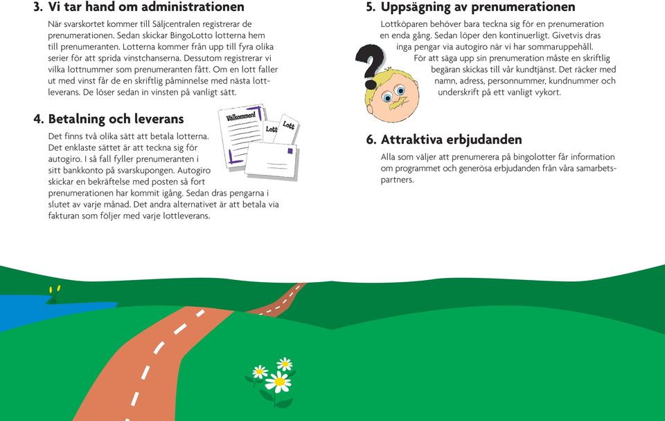 Om en lott faller ut med vinst får de en skriftlig påminnelse med nästa lottleverans. De löser sedan in vinsten på vanligt sätt. 4. Betalning och leverans Det finns två olika sätt att betala lotterna.