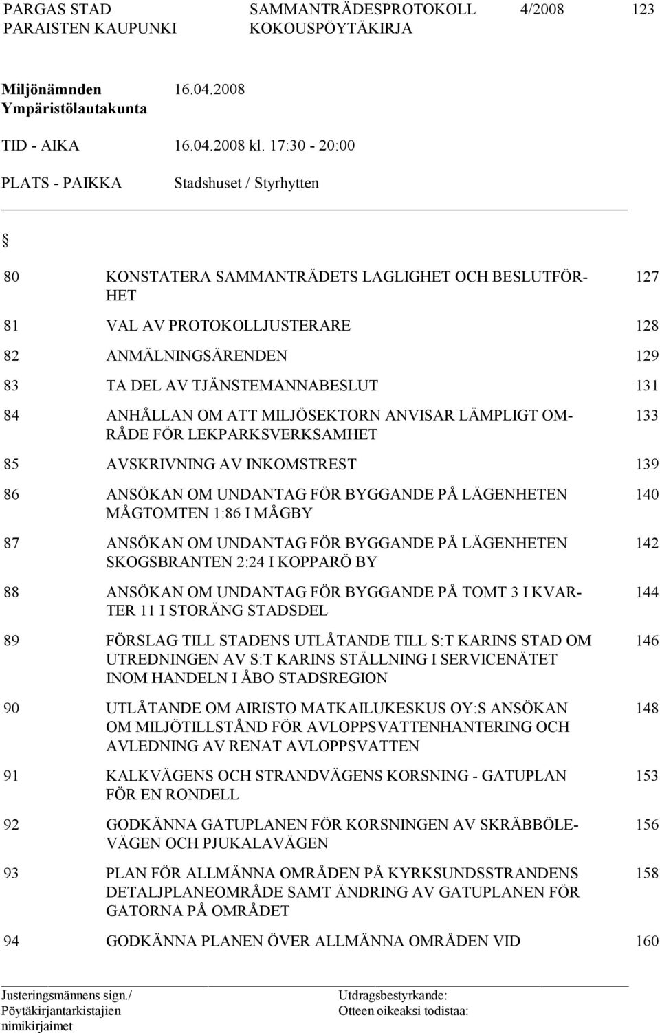 TJÄNSTEMANNABESLUT 131 84 ANHÅLLAN OM ATT MILJÖSEKTORN ANVISAR LÄMPLIGT OM- RÅDE FÖR LEKPARKSVERKSAMHET 133 85 AVSKRIVNING AV INKOMSTREST 139 86 ANSÖKAN OM UNDANTAG FÖR BYGGANDE PÅ LÄGENHETEN