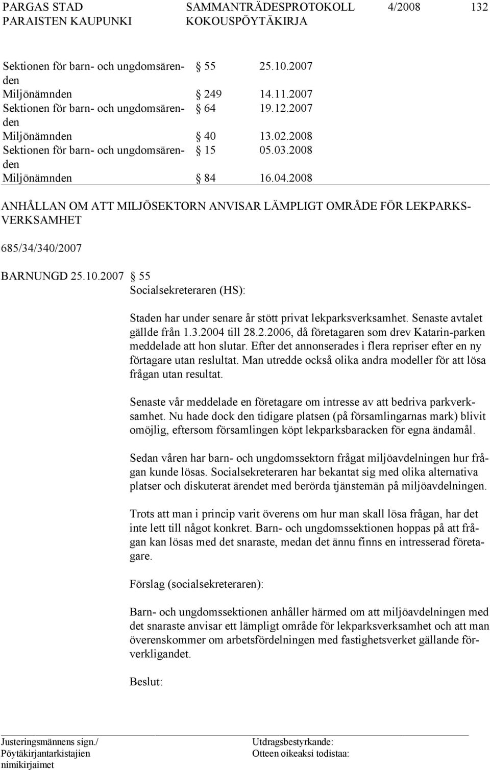 2007 55 Socialsekreteraren (HS): Staden har under senare år stött privat lekparksverksamhet. Senaste avtalet gällde från 1.3.2004 till 28.2.2006, då företagaren som drev Katarin-parken meddelade att hon slutar.