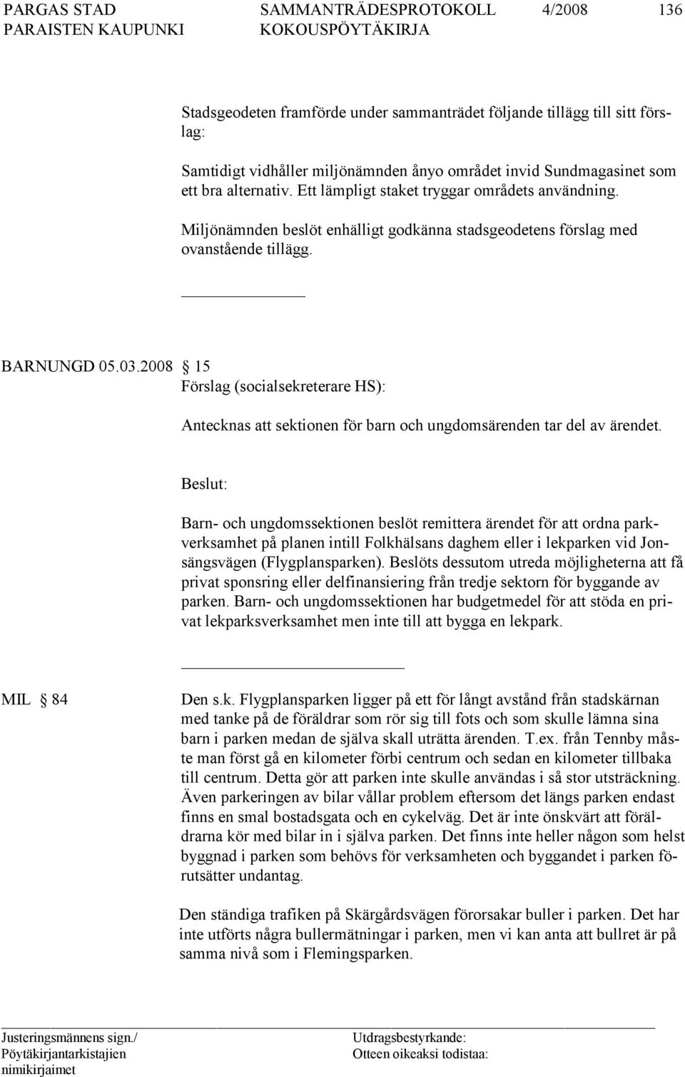 2008 15 Förslag (socialsekreterare HS): Antecknas att sektionen för barn och ungdomsärenden tar del av ärendet.