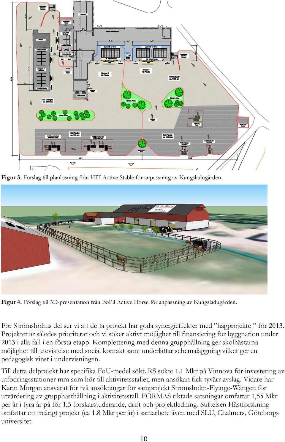 Projektet är således prioriterat och vi söker aktivt möjlighet till finansiering för byggnation under 2013 i alla fall i en första etapp.