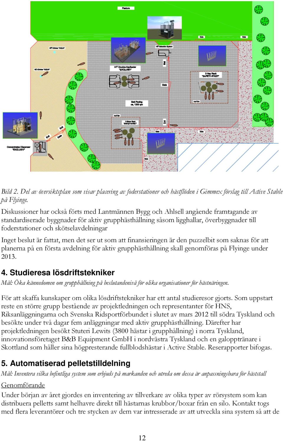 skötselavdelningar Inget beslut är fattat, men det ser ut som att finansieringen är den puzzelbit som saknas för att planerna på en första avdelning för aktiv grupphästhållning skall genomföras på