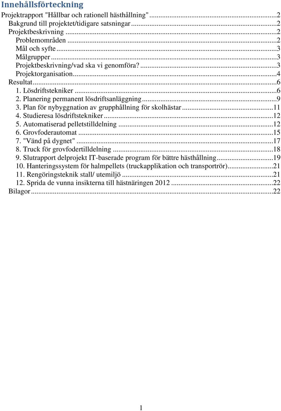 Plan för nybyggnation av grupphållning för skolhästar...11 4. Studieresa lösdriftstekniker...12 5. Automatiserad pelletstilldelning...12 6. Grovfoderautomat...15 7. "Vänd på dygnet"...17 8.