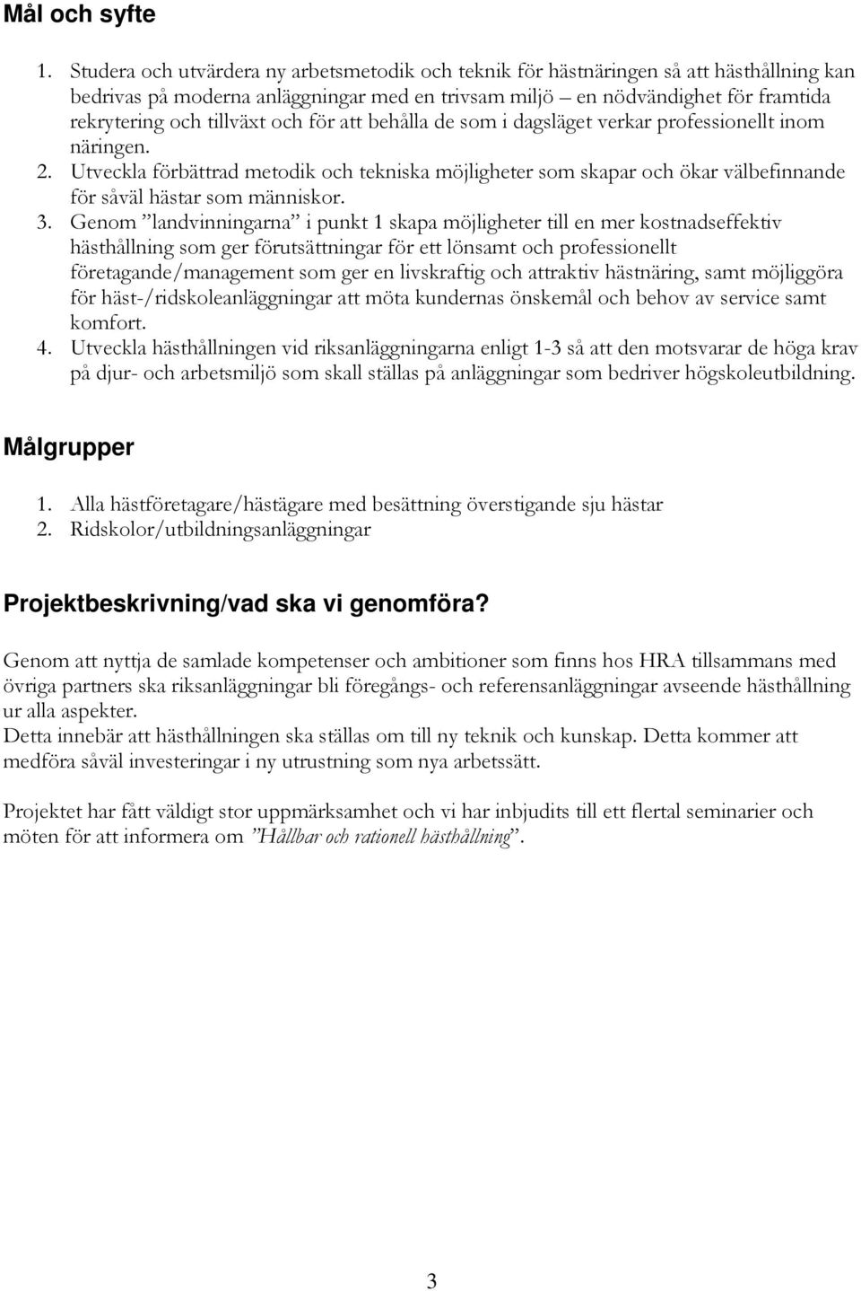 och för att behålla de som i dagsläget verkar professionellt inom näringen. 2. Utveckla förbättrad metodik och tekniska möjligheter som skapar och ökar välbefinnande för såväl hästar som människor. 3.