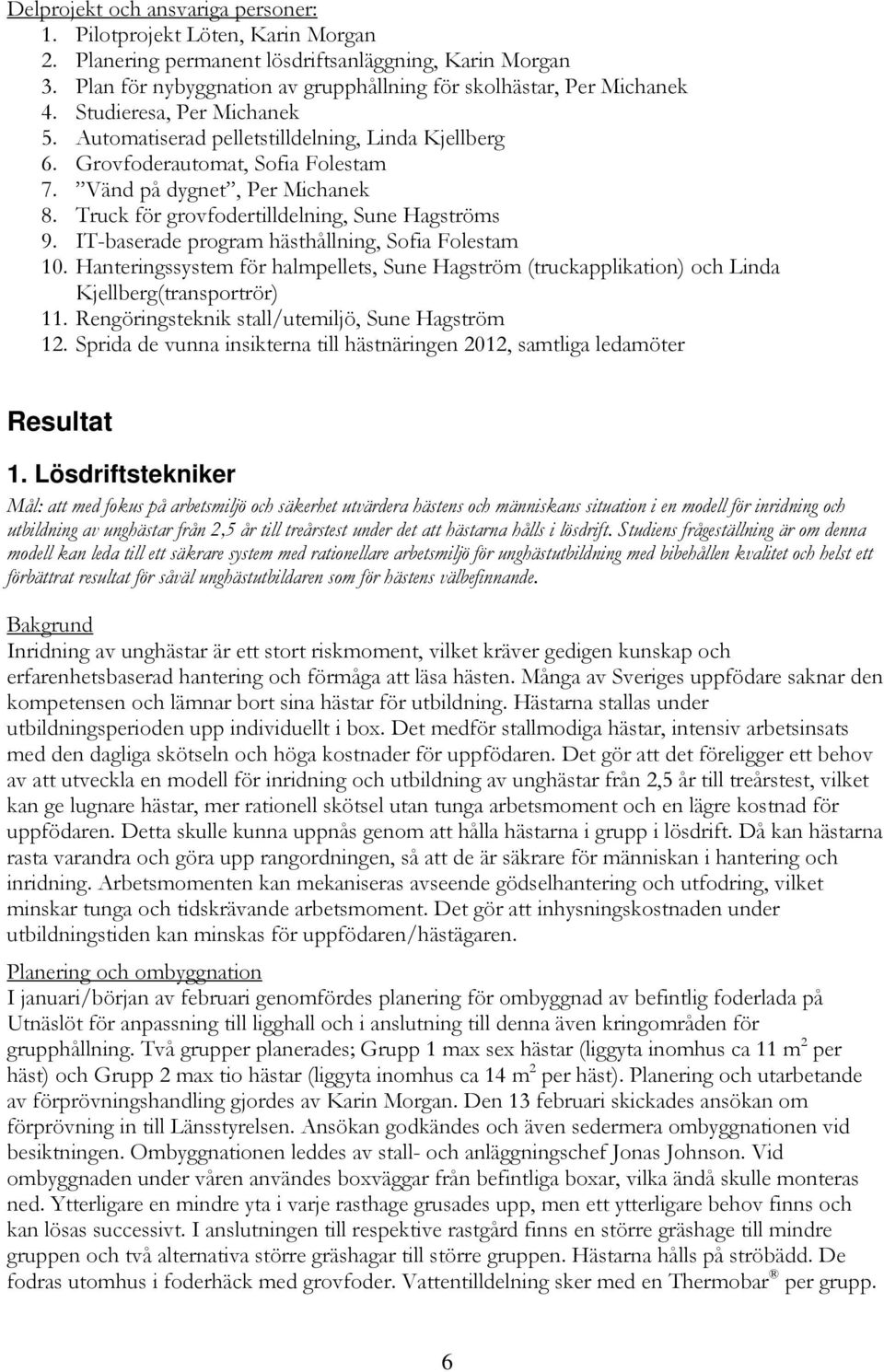 Vänd på dygnet, Per Michanek 8. Truck för grovfodertilldelning, Sune Hagströms 9. IT-baserade program hästhållning, Sofia Folestam 10.