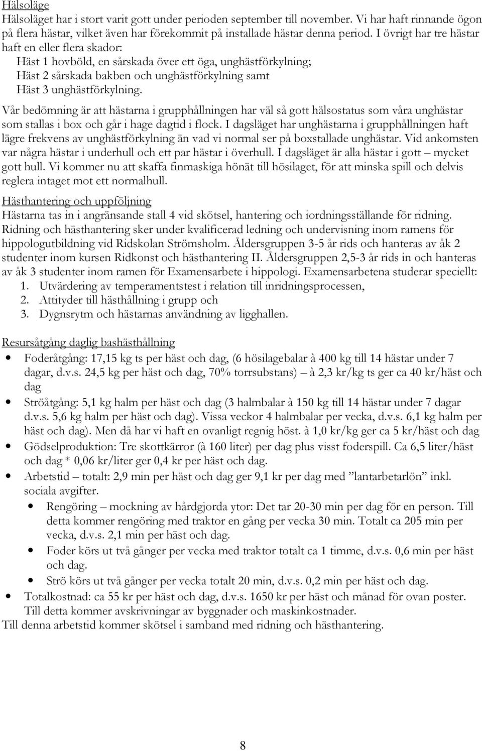 Vår bedömning är att hästarna i grupphållningen har väl så gott hälsostatus som våra unghästar som stallas i box och går i hage dagtid i flock.