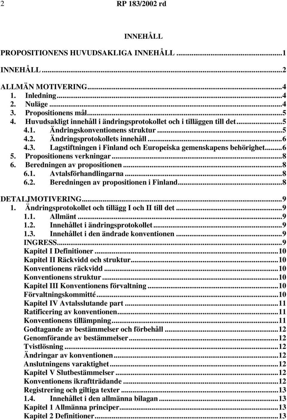 Lagstiftningen i Finland och Europeiska gemenskapens behörighet...6 5. Propositionens verkningar...8 6. Beredningen av propositionen...8 6.1. Avtalsförhandlingarna...8 6.2.