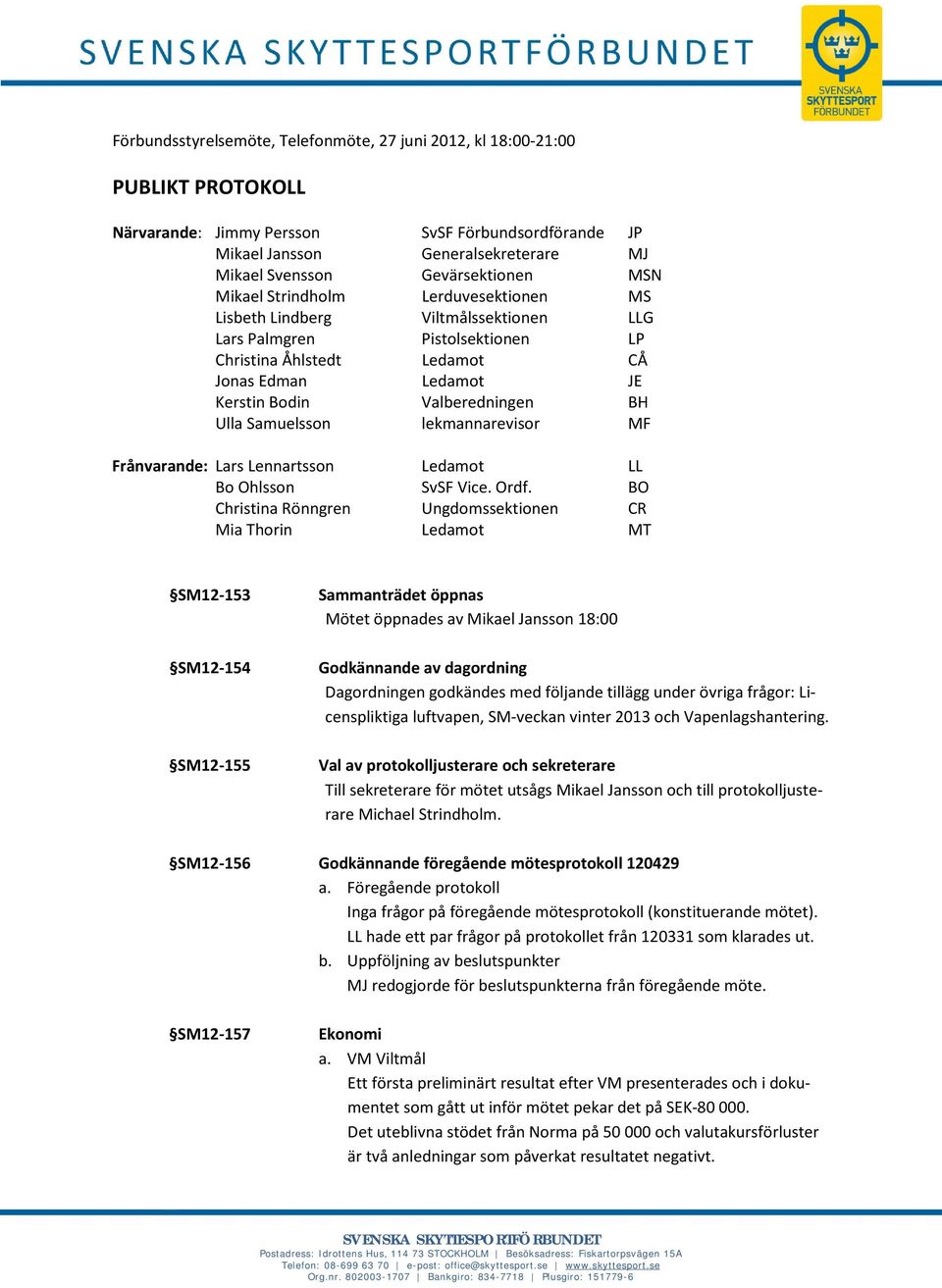 Valberedningen BH Ulla Samuelsson lekmannarevisor MF Frånvarande: Lars Lennartsson Ledamot LL Bo Ohlsson SvSF Vice. Ordf.