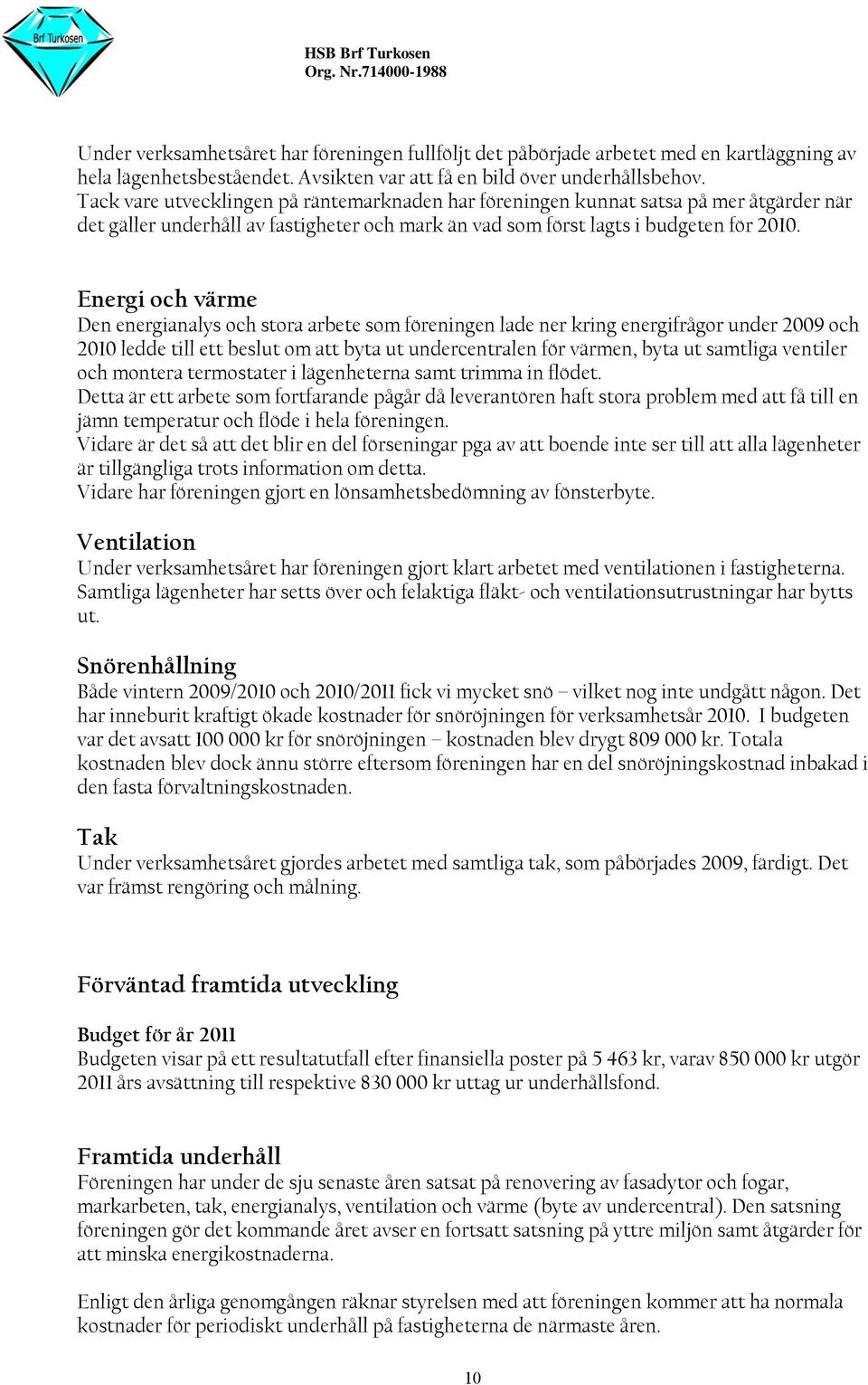 Energi och värme Den energianalys och stora arbete som föreningen lade ner kring energifrågor under 2009 och 2010 ledde till ett beslut om att byta ut undercentralen för värmen, byta ut samtliga