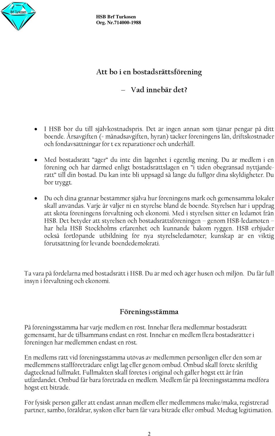 Du är medlem i en förening och har därmed enligt bostadsrättslagen en i tiden obegränsad nyttjanderätt till din bostad. Du kan inte bli uppsagd så länge du fullgör dina skyldigheter. Du bor tryggt.