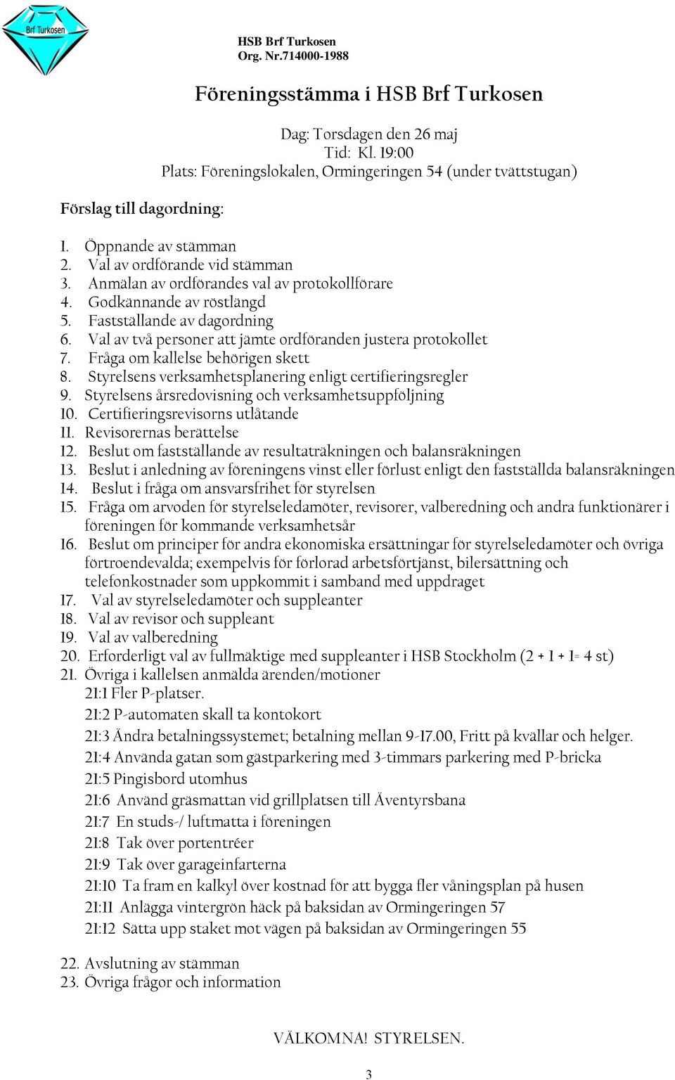 Val av två personer att jämte ordföranden justera protokollet 7. Fråga om kallelse behörigen skett 8. Styrelsens verksamhetsplanering enligt certifieringsregler 9.