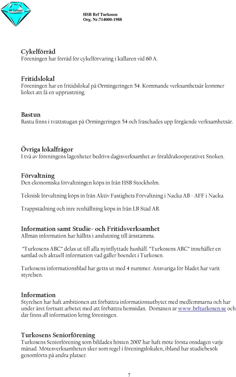 Övriga lokalfrågor I två av föreningens lägenheter bedrivs dagisverksamhet av föräldrakooperativet Snoken. Förvaltning Den ekonomiska förvaltningen köps in från HSB Stockholm.