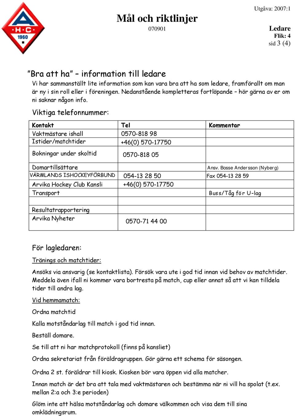 Viktiga telefonnummer: Kontakt Tel Kommentar Vaktmästare ishall 0570-818 98 Istider/matchtider +46(0) 570-17750 Bokningar under skoltid 0570-818 05 Domartillsättare VÄRMLANDS ISHOCKEYFÖRBUND Arvika