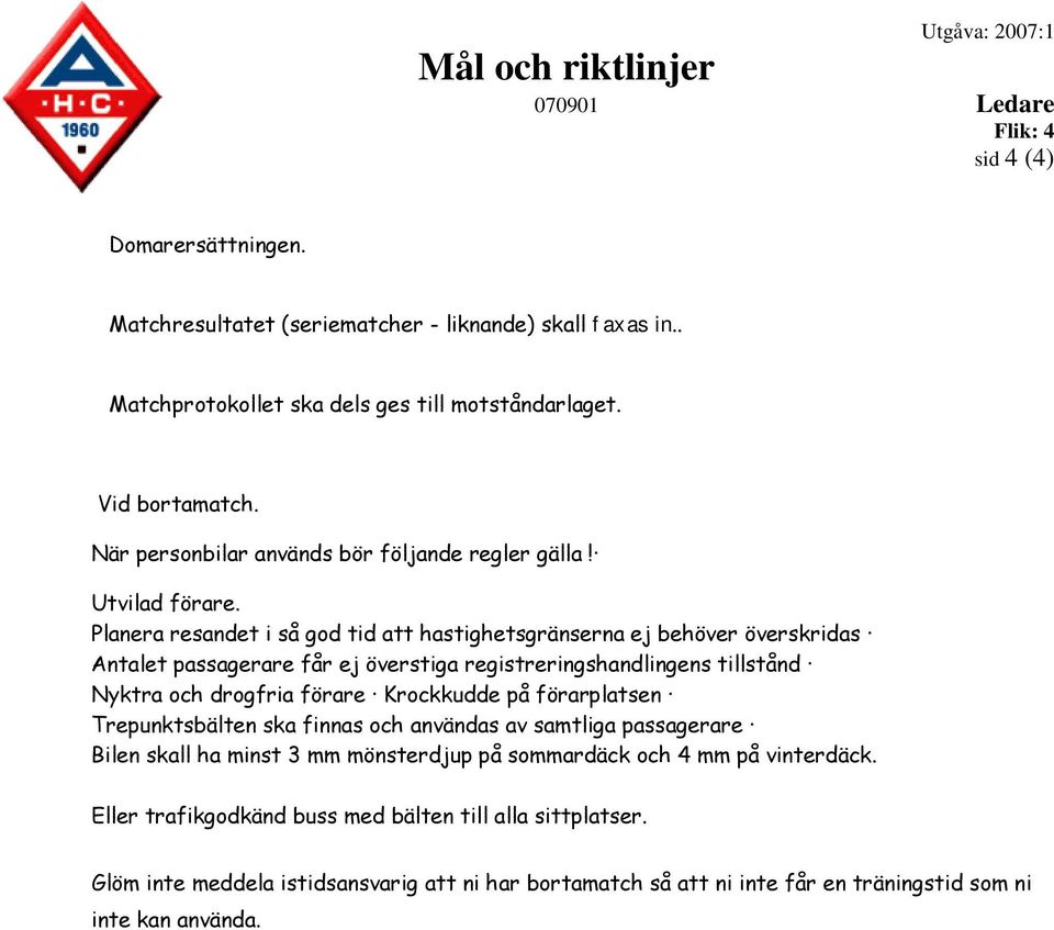 Planera resandet i så god tid att hastighetsgränserna ej behöver överskridas Antalet passagerare får ej överstiga registreringshandlingens tillstånd Nyktra och drogfria förare Krockkudde på