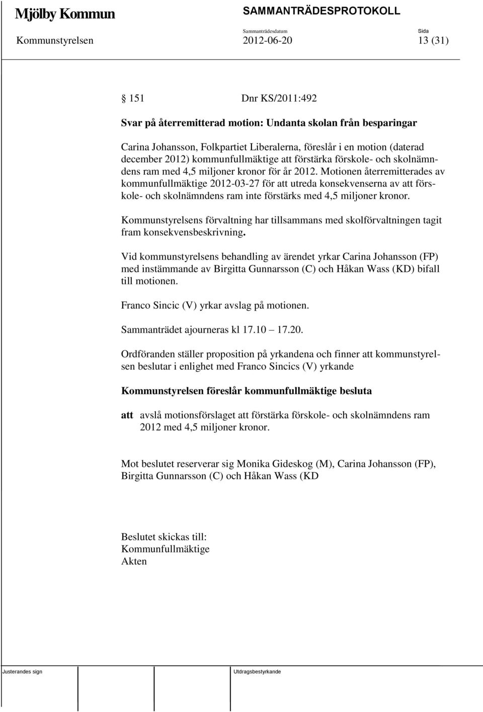 Motionen återremitterades av kommunfullmäktige 2012-03-27 för att utreda konsekvenserna av att förskole- och skolnämndens ram inte förstärks med 4,5 miljoner kronor.