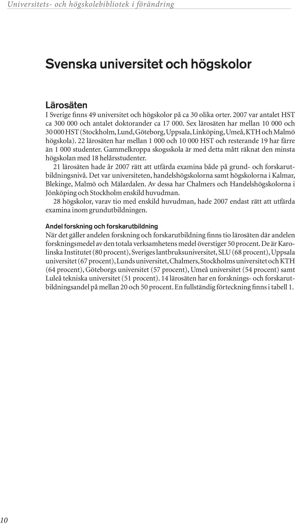 22 lärosäten har mellan 1 000 och 10 000 HST och resterande 19 har färre än 1 000 studenter. Gammelkroppa skogsskola är med detta mått räknat den minsta högskolan med 18 helårsstudenter.