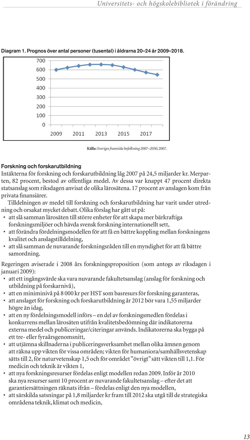 Av dessa var knappt 47 procent direkta statsanslag som riksdagen anvisat de olika lärosätena. 17 procent av anslagen kom från privata finansiärer.