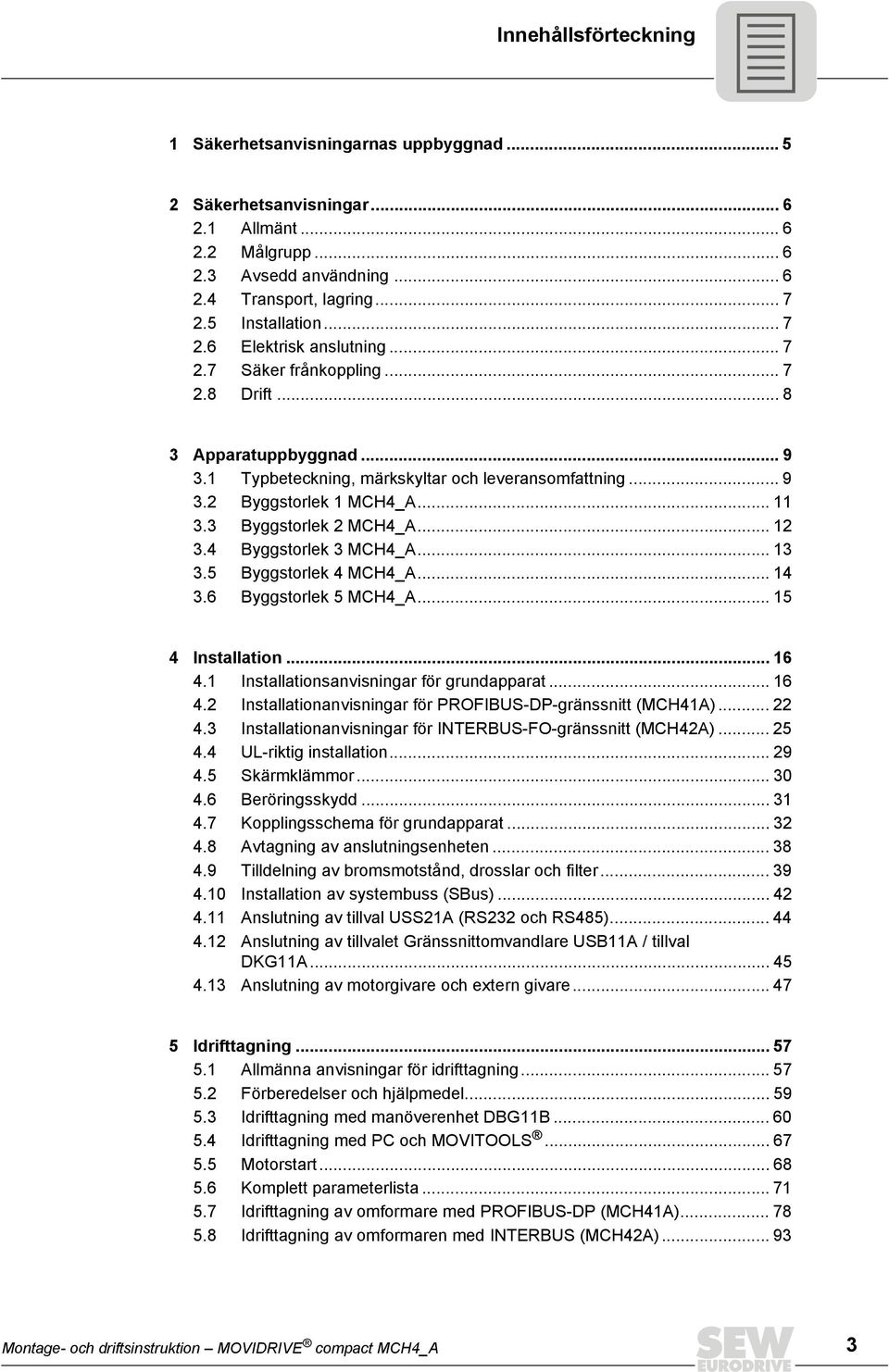 3 Byggstorlek 2 MCH4_A... 12 3.4 Byggstorlek 3 MCH4_A... 13 3.5 Byggstorlek 4 MCH4_A... 14 3.6 Byggstorlek 5 MCH4_A... 15 4 Installation... 16 4.