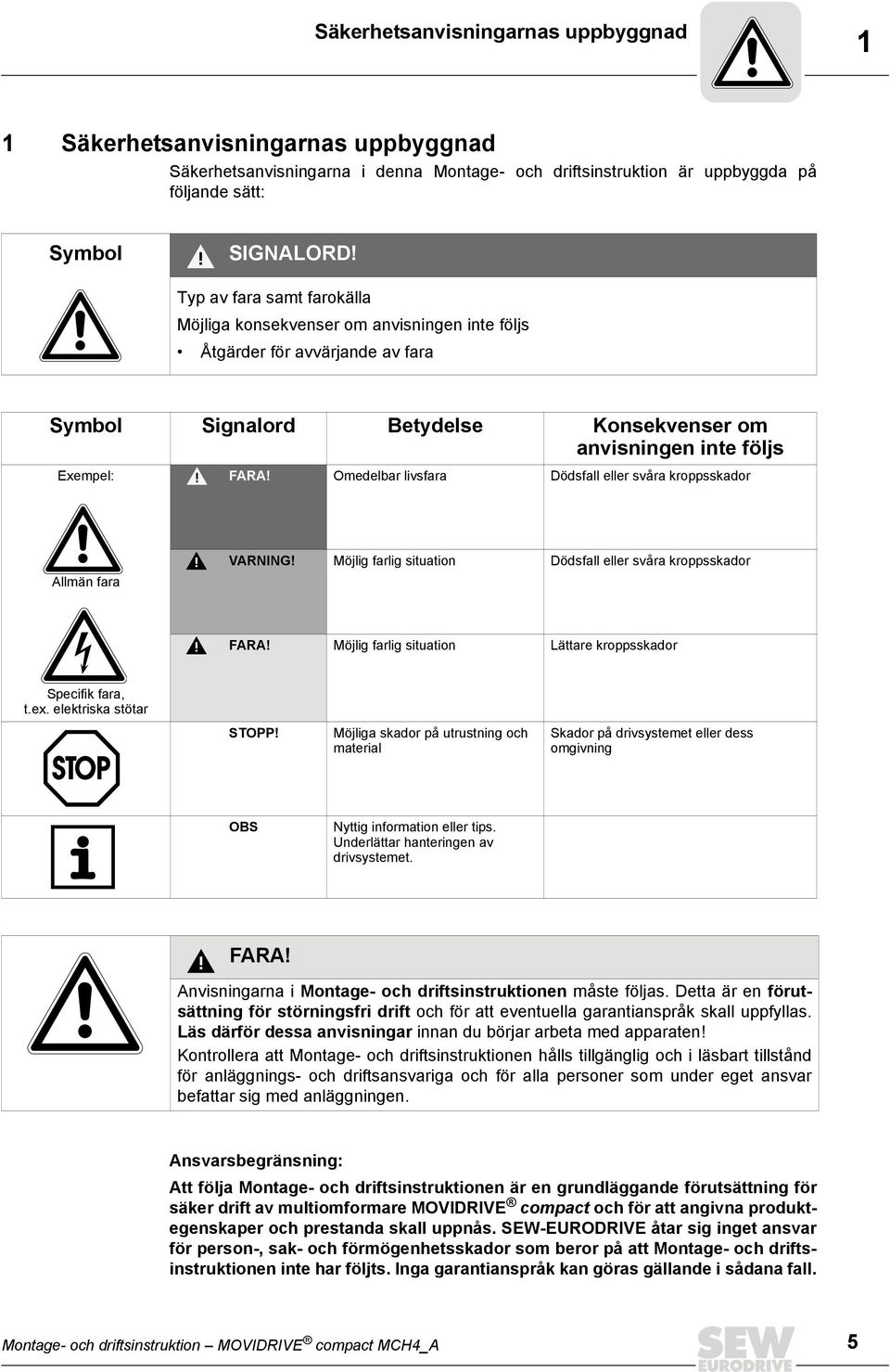 Omedelbar livsfara Dödsfall eller svåra kroppsskador Allmän fara VARNING! Möjlig farlig situation Dödsfall eller svåra kroppsskador FARA! Möjlig farlig situation Lättare kroppsskador Specifik fara, t.